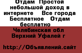 Отдам! Простой небольшой доход в интернете. - Все города Бесплатное » Отдам бесплатно   . Челябинская обл.,Верхний Уфалей г.